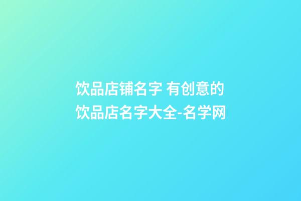 饮品店铺名字 有创意的饮品店名字大全-名学网